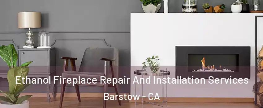  Ethanol Fireplace Repair And Installation Services Barstow - CA