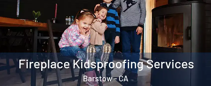  Fireplace Kidsproofing Services Barstow - CA