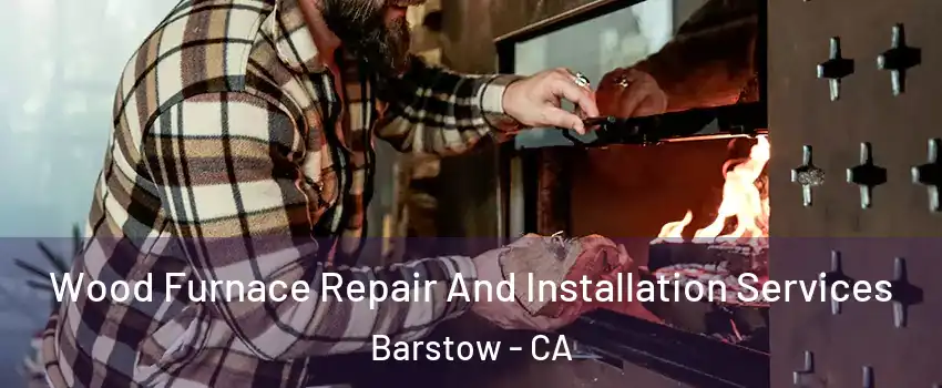  Wood Furnace Repair And Installation Services Barstow - CA